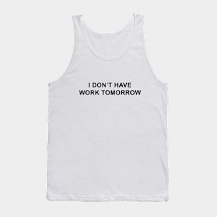 I Don't Have Work Tomorrow Tank Top